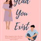 GLAD YOU EXIST by KAYE ROCKWELL