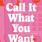 CALL IT WHAT YOU WANT by ALISSA DEROGATIS