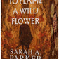 To Flame a Wild Flower: A Novel by Sarah A. Parker
