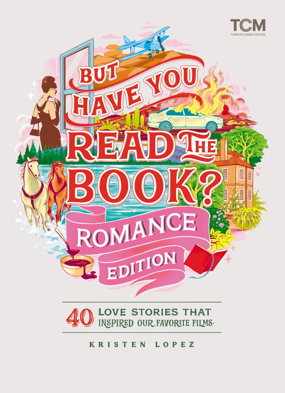 But Have You Read the Book? Romance Edition: 40 Love Stories That Inspired Our Favorite Films by Kristen Lopez