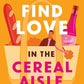 How to Find Love in the Cereal Aisle by Alissa DeRogatis
