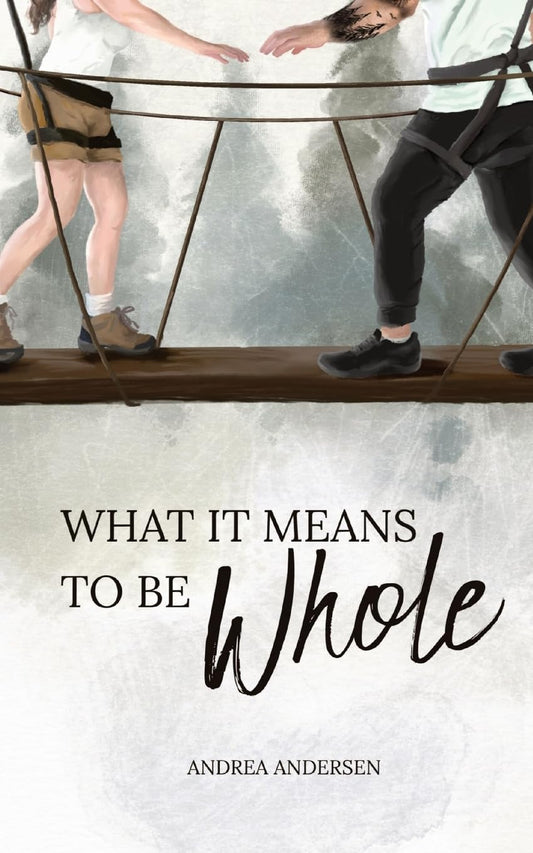 WHAT IT MEANS TO BE WHOLE by ANDREA ANDERSEN