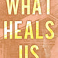 WHAT HEALS US by MAGGIE GATES